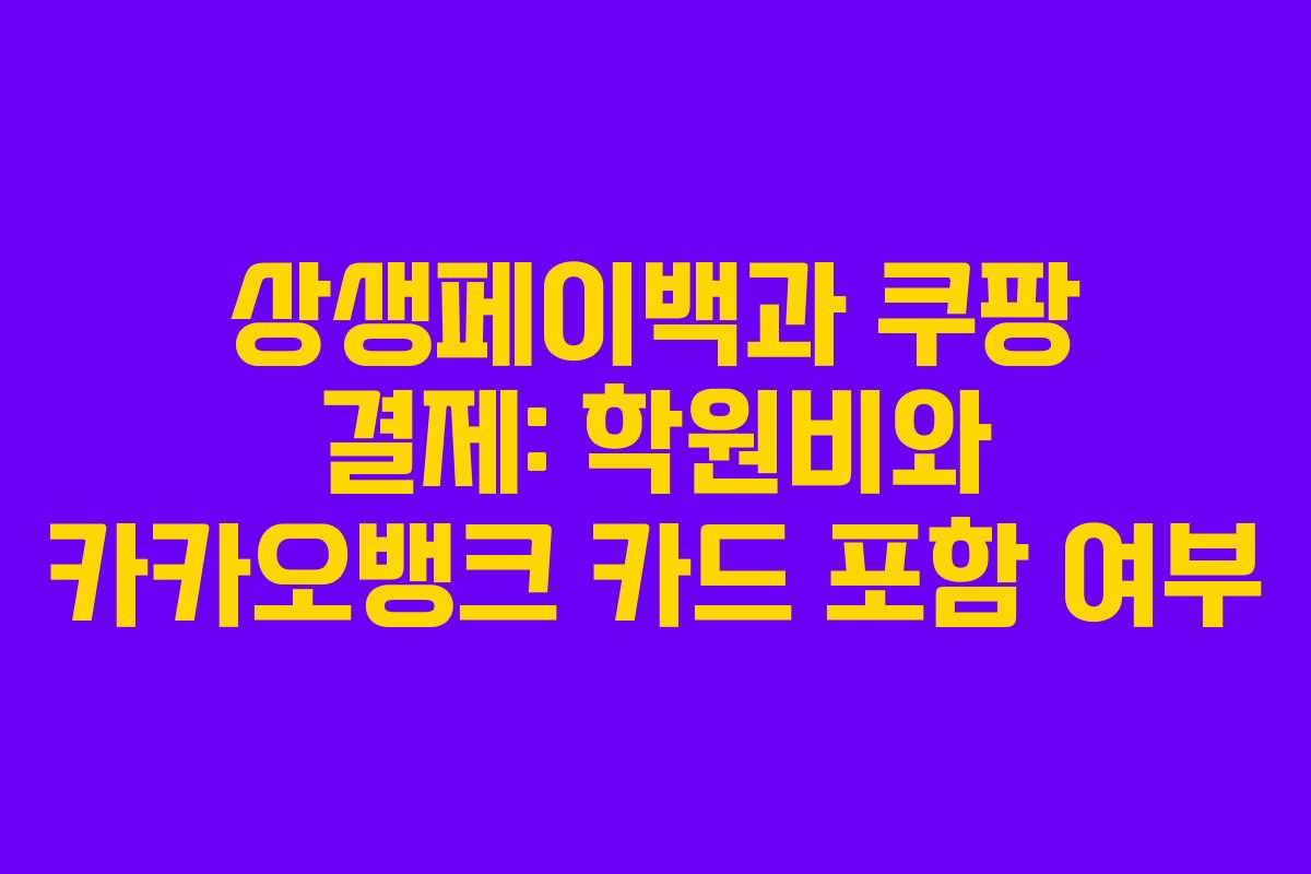 상생페이백과 쿠팡 결제: 학원비와 카카오뱅크 카드 포함 여부