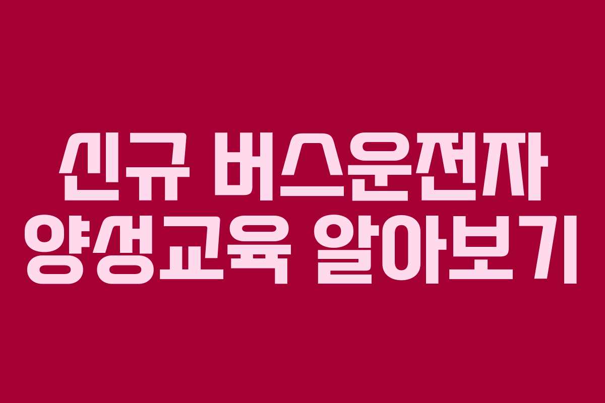 신규 버스운전자 양성교육 알아보기