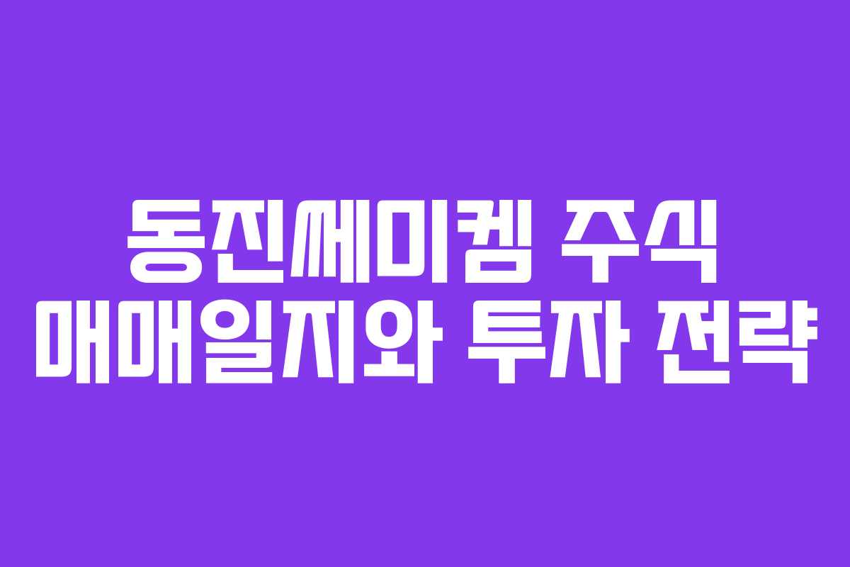 동진쎄미켐 주식 매매일지와 투자 전략