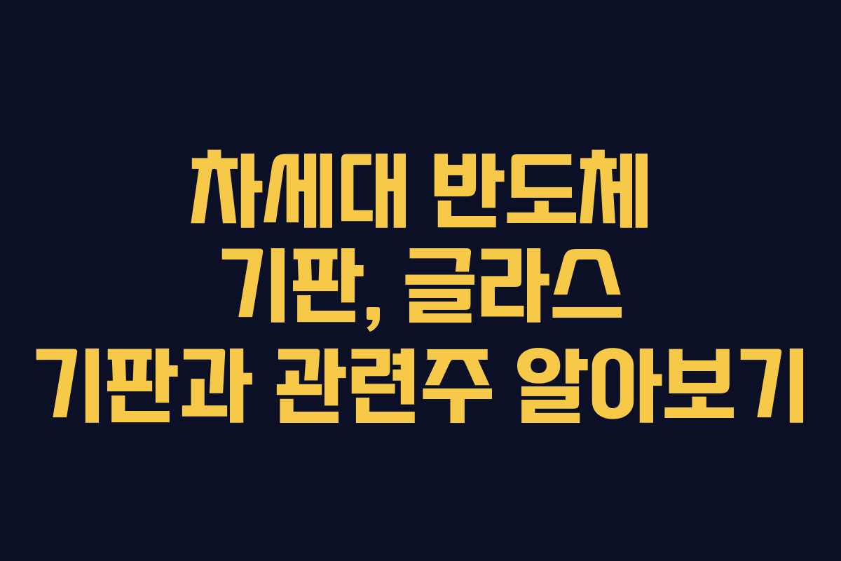 차세대 반도체 기판, 글라스 기판과 관련주 알아보기