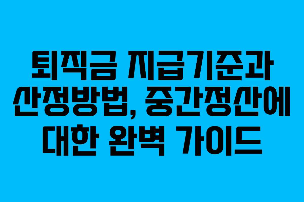 퇴직금 지급기준과 산정방법, 중간정산에 대한 완벽 가이드