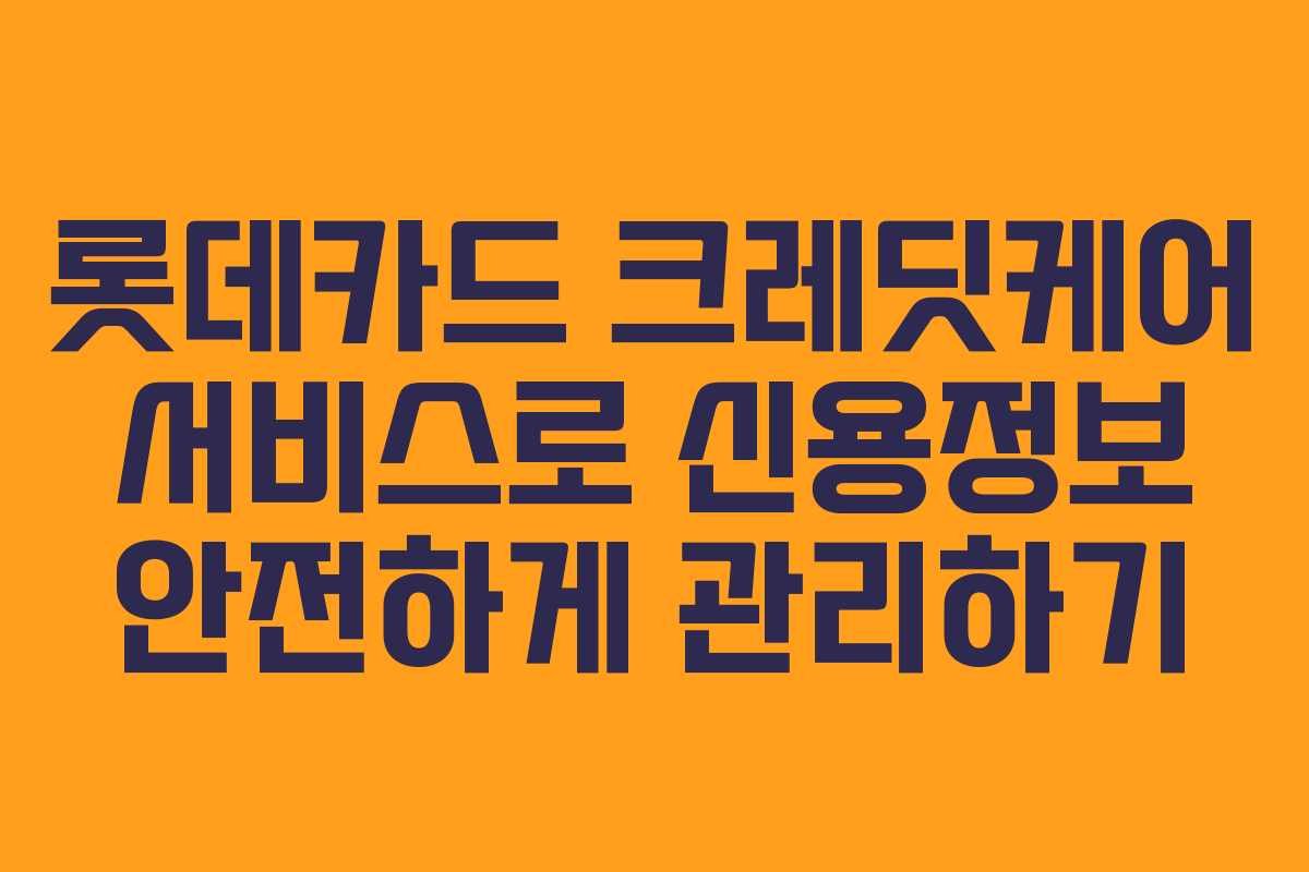롯데카드 크레딧케어 서비스로 신용정보 안전하게 관리하기