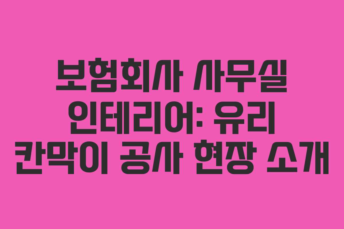 보험회사 사무실 인테리어: 유리 칸막이 공사 현장 소개