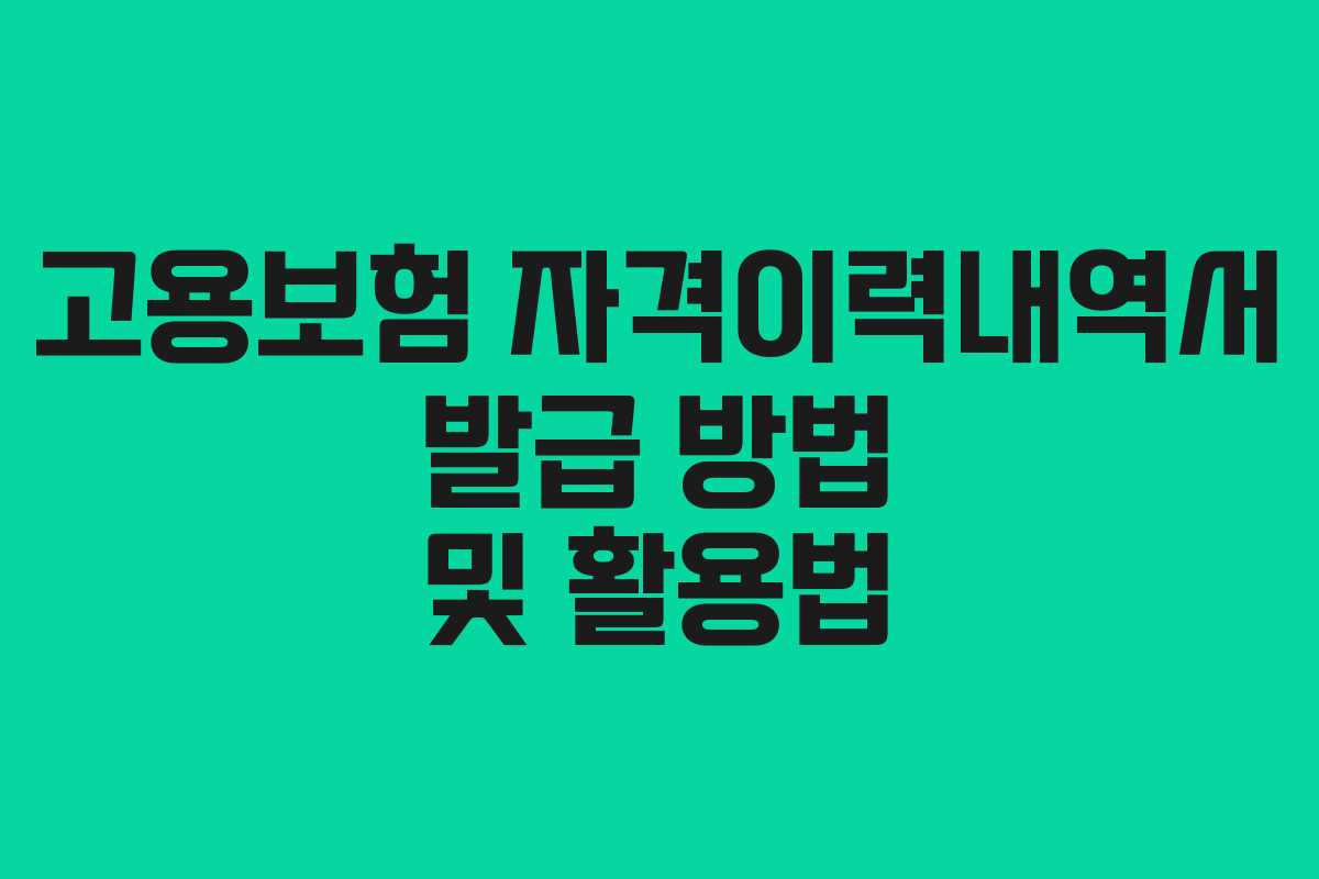 고용보험 자격이력내역서 발급 방법 및 활용법