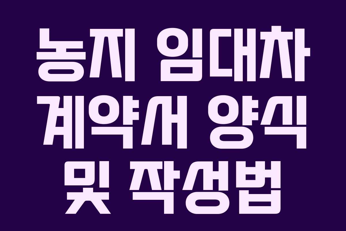 농지 임대차 계약서 양식 및 작성법