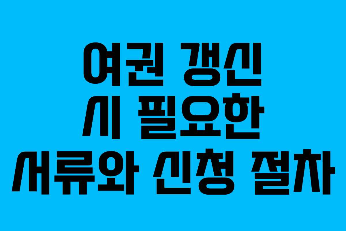 여권 갱신 시 필요한 서류와 신청 절차
