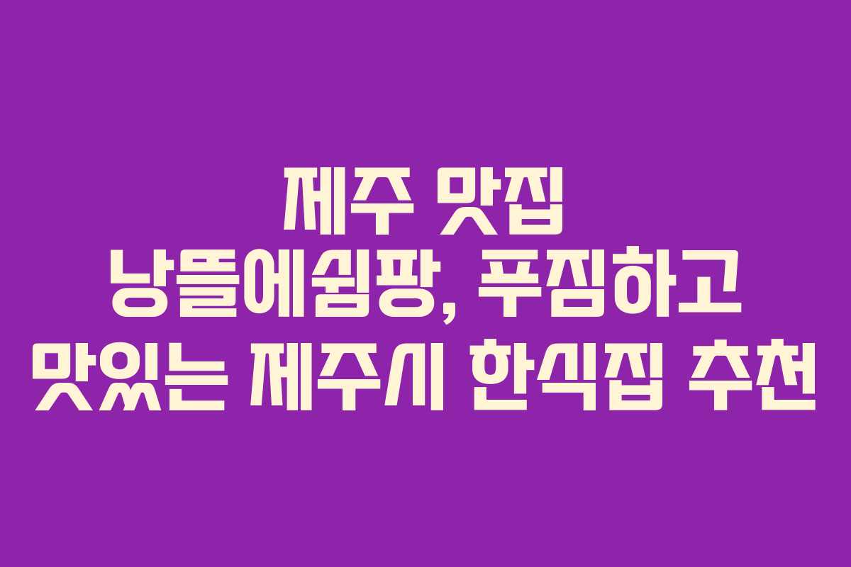 제주 맛집 낭뜰에쉼팡, 푸짐하고 맛있는 제주시 한식집 추천