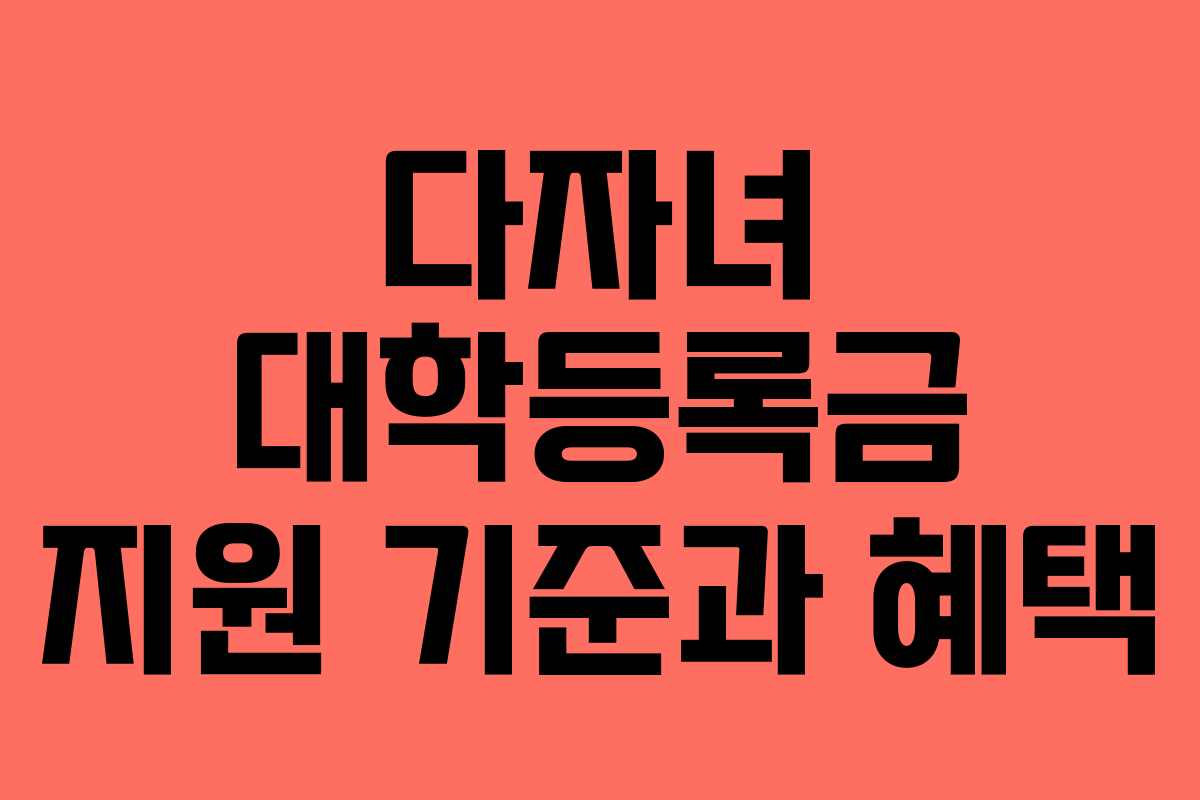 다자녀 대학등록금 지원 기준과 혜택
