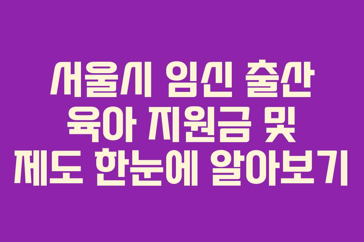 서울시 임신 출산 육아 지원금 및 제도 한눈에 알아보기