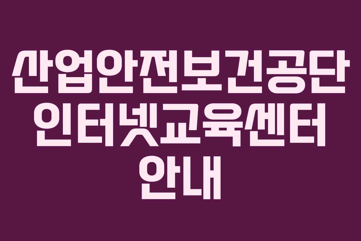 산업안전보건공단 인터넷교육센터 안내