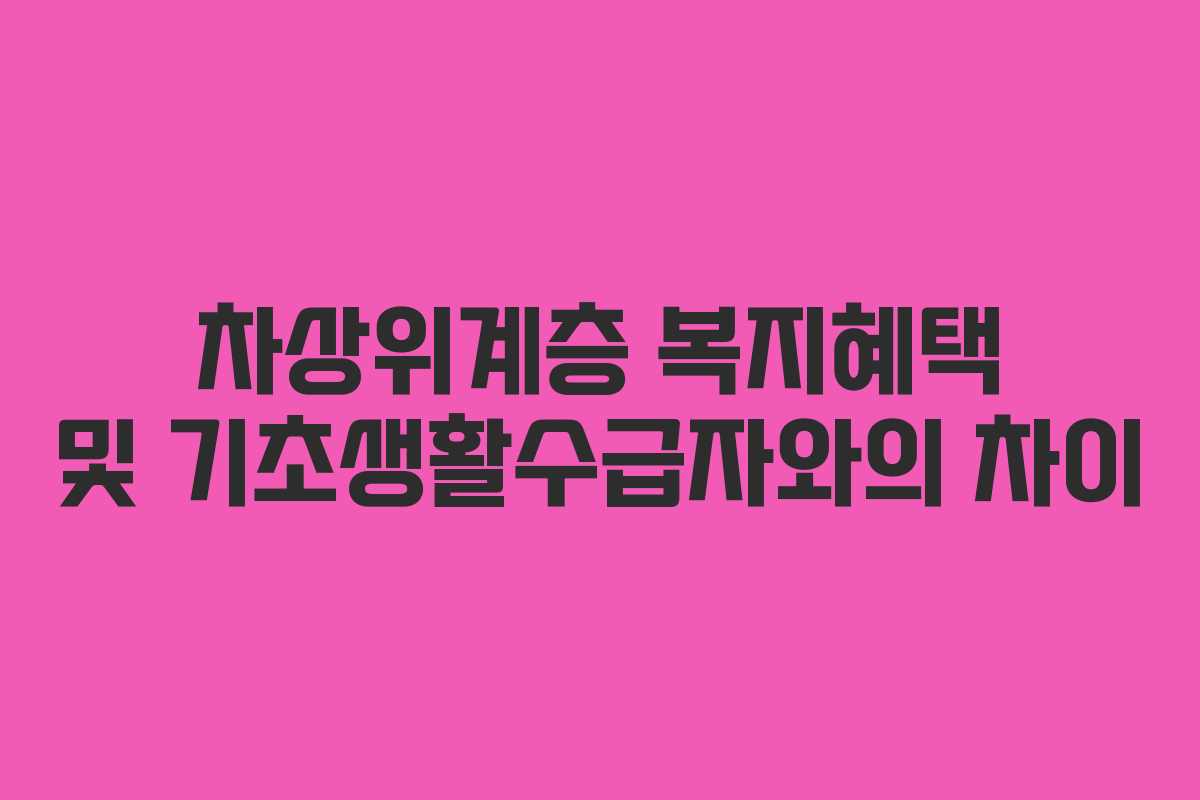 차상위계층 복지혜택 및 기초생활수급자와의 차이