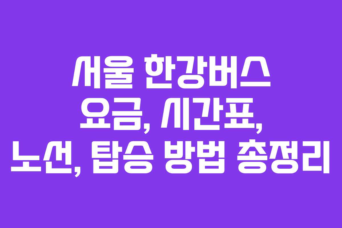 서울 한강버스 요금, 시간표, 노선, 탑승 방법 총정리