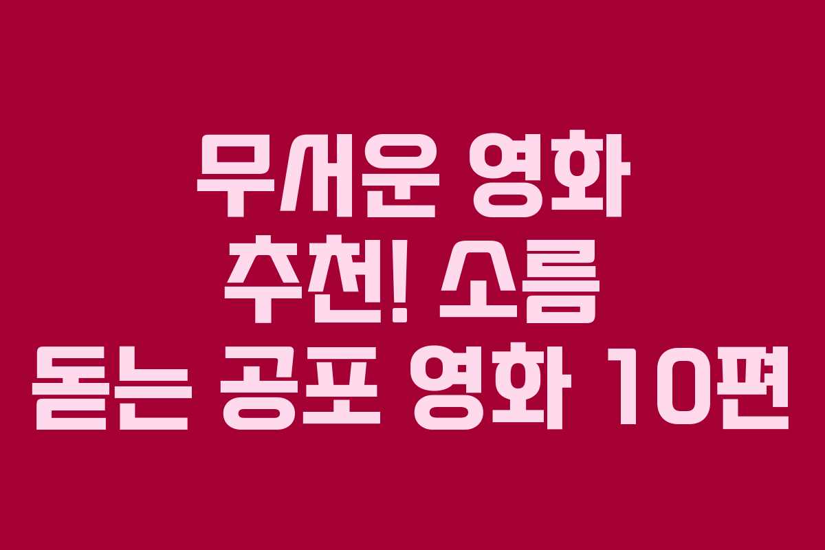 무서운 영화 추천! 소름 돋는 공포 영화 10편 무서운 영화 추천! 소름 돋는 공포 영화 10편
