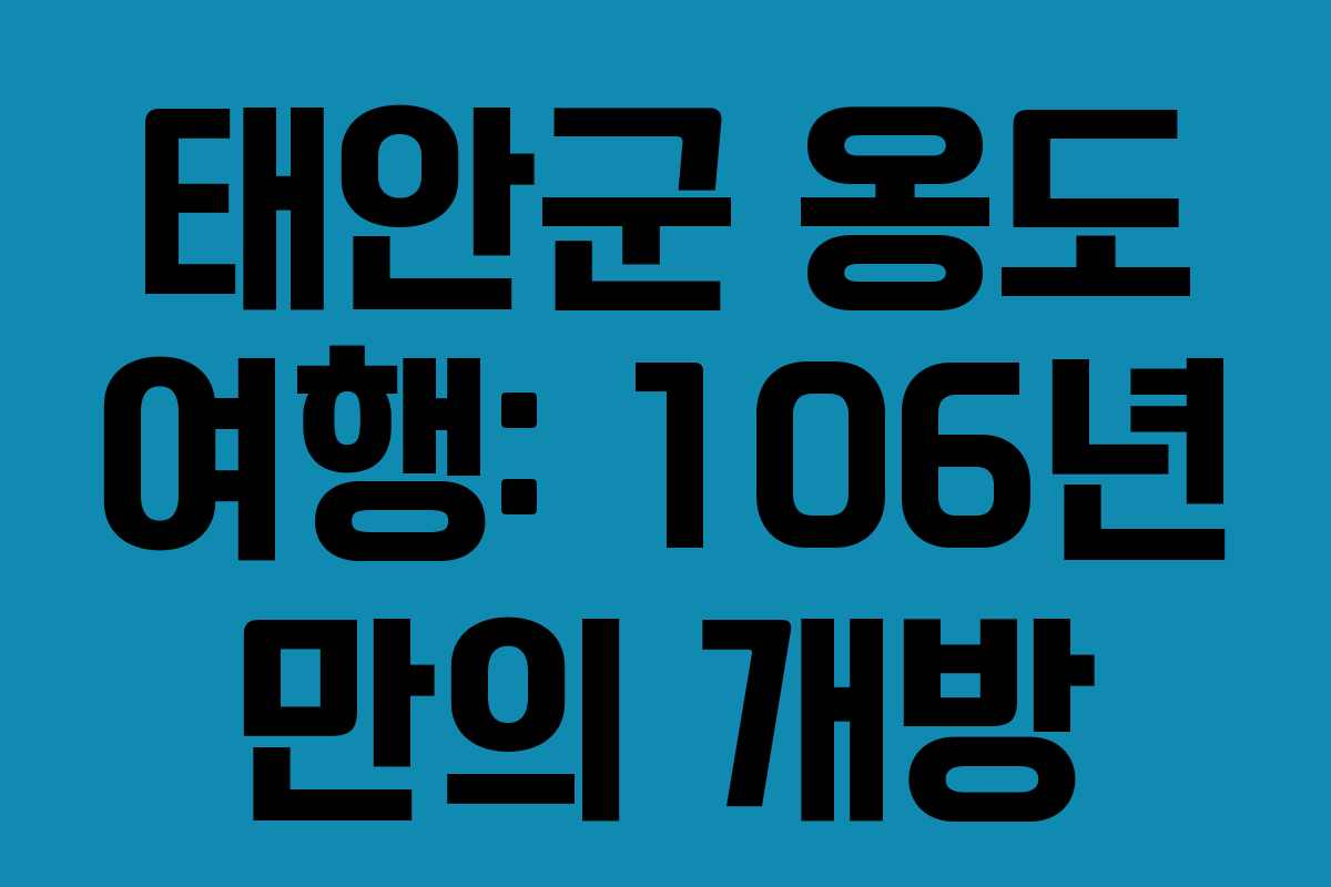 태안군 옹도 여행: 106년 만의 개방 태안군 옹도 여행: 106년 만의 개방