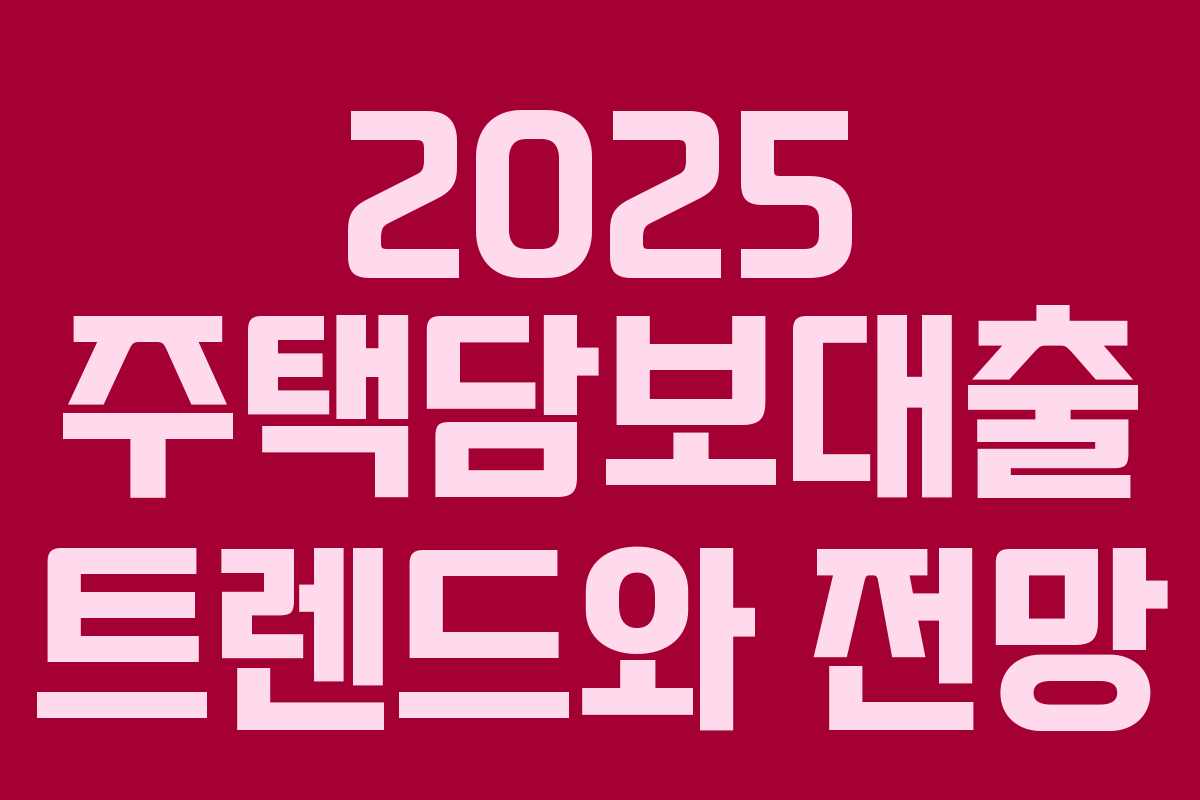 2025 주택담보대출 트렌드와 전망