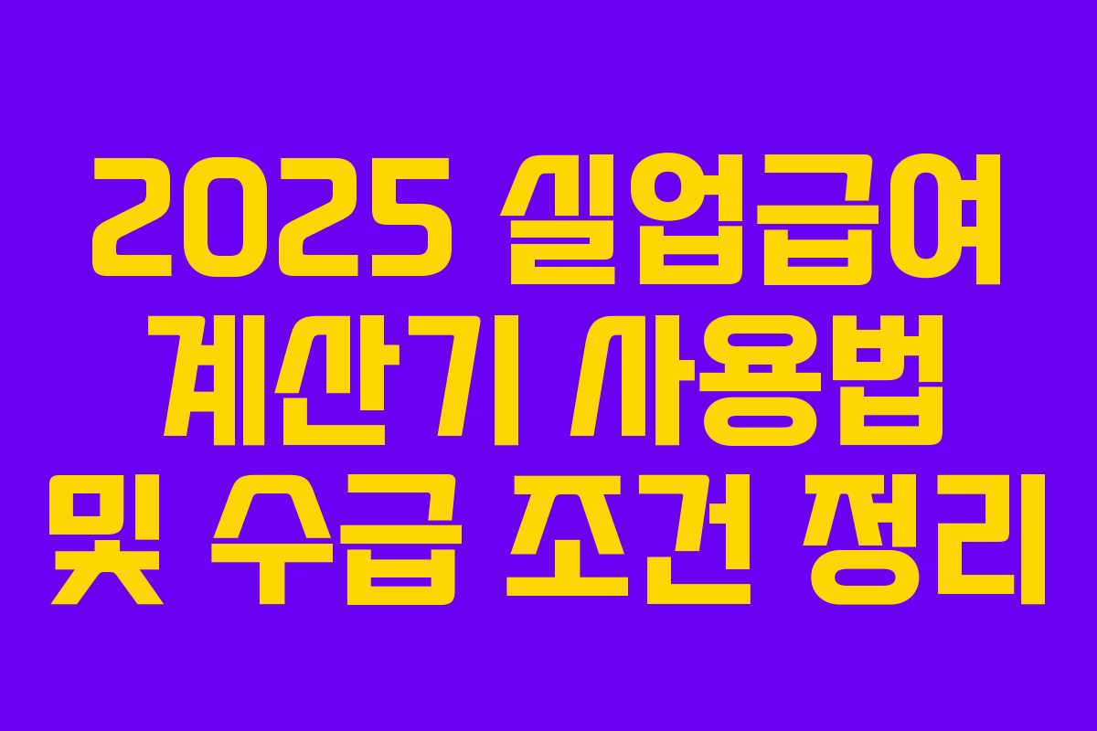 2025 실업급여 계산기 사용법 및 수급 조건 정리 2025 실업급여 계산기 사용법 및 수급 조건 정리