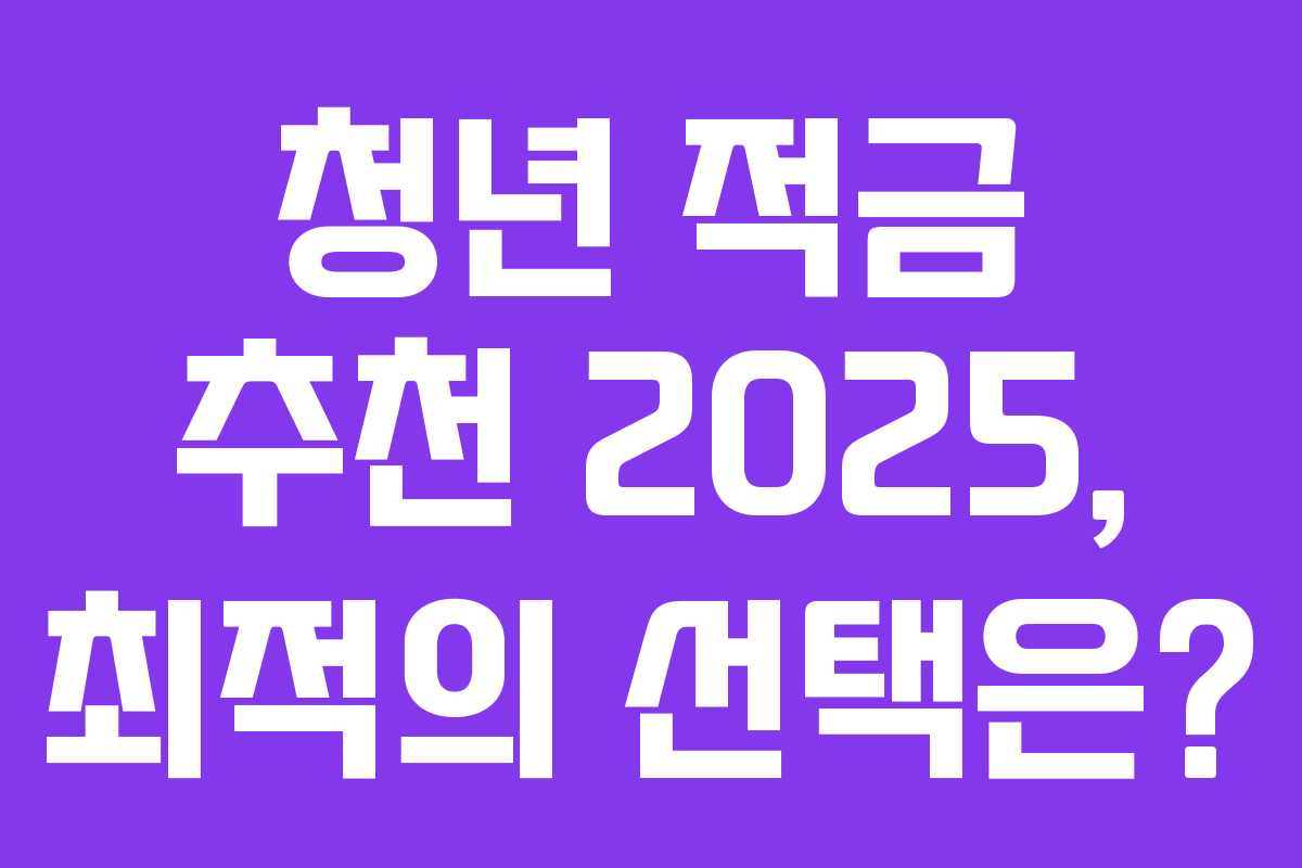 청년 적금 추천 2025, 최적의 선택은? 청년 적금 추천 2025, 최적의 선택은?