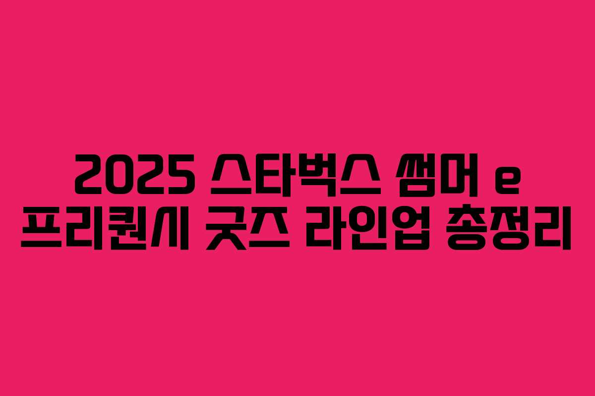 2025 스타벅스 썸머 e 프리퀀시 굿즈 라인업 총정리 2025 스타벅스 썸머 e 프리퀀시 굿즈 라인업 총정리