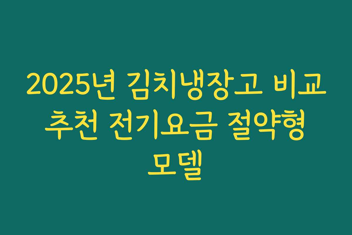 2025년 김치냉장고 비교 추천 전기요금 절약형 모델