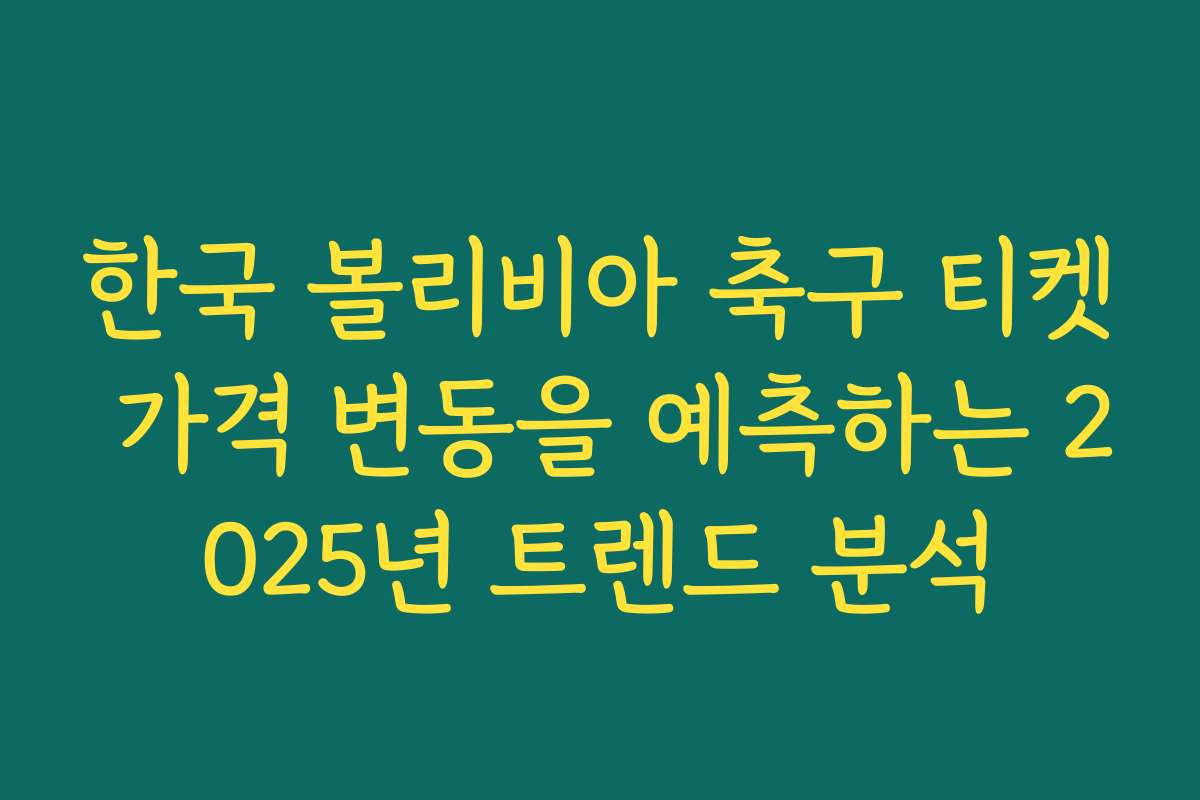 한국 볼리비아 축구 티켓 가격 변동을 예측하는 2025년 트렌드 분석