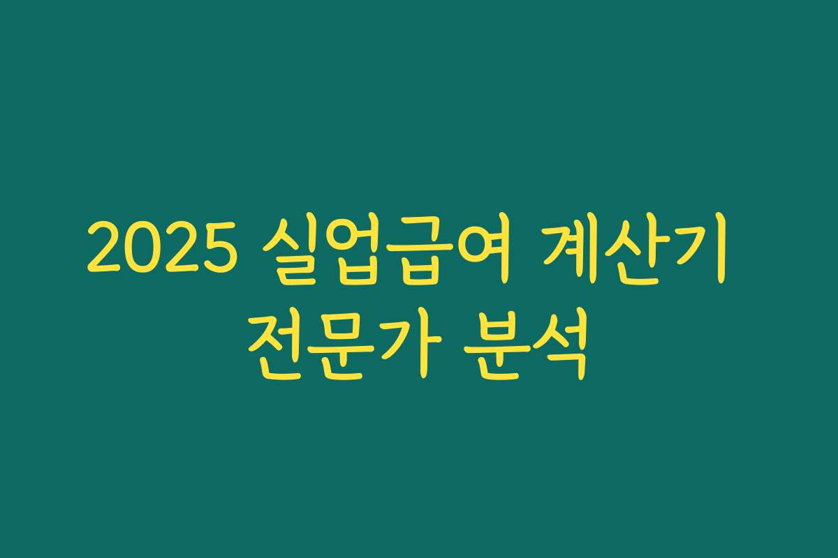 2025 실업급여 계산기 전문가 분석 2025 실업급여 계산기 전문가 분석