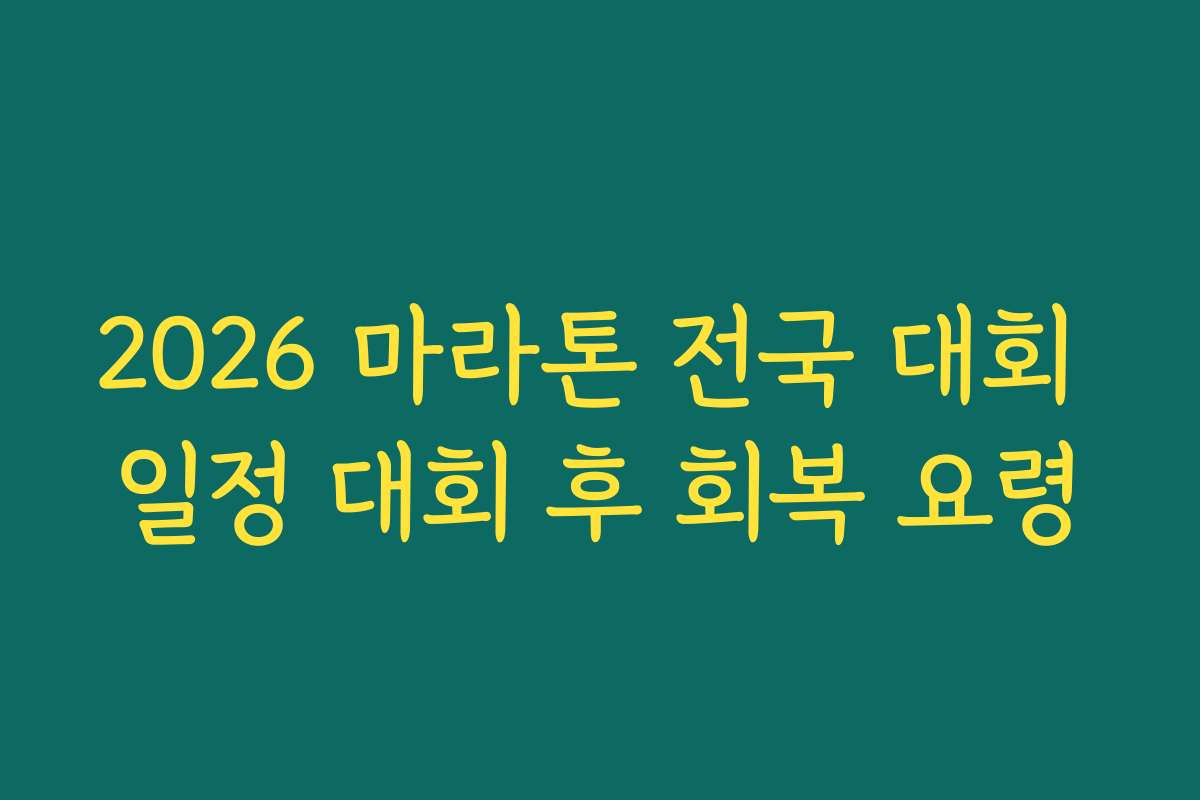 2026 마라톤 전국 대회 일정 대회 후 회복 요령