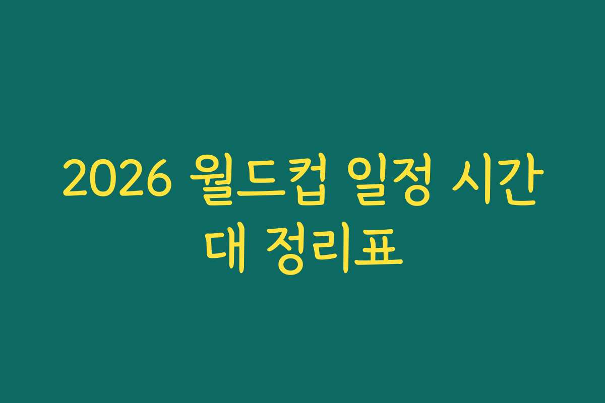 2026 월드컵 일정 시간대 정리표