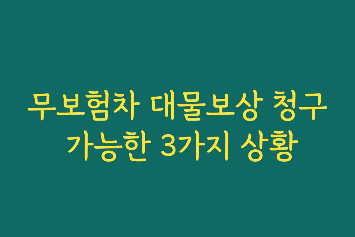 무보험차 대물보상 청구 가능한 3가지 상황 무보험차 대물보상 청구 가능한 3가지 상황