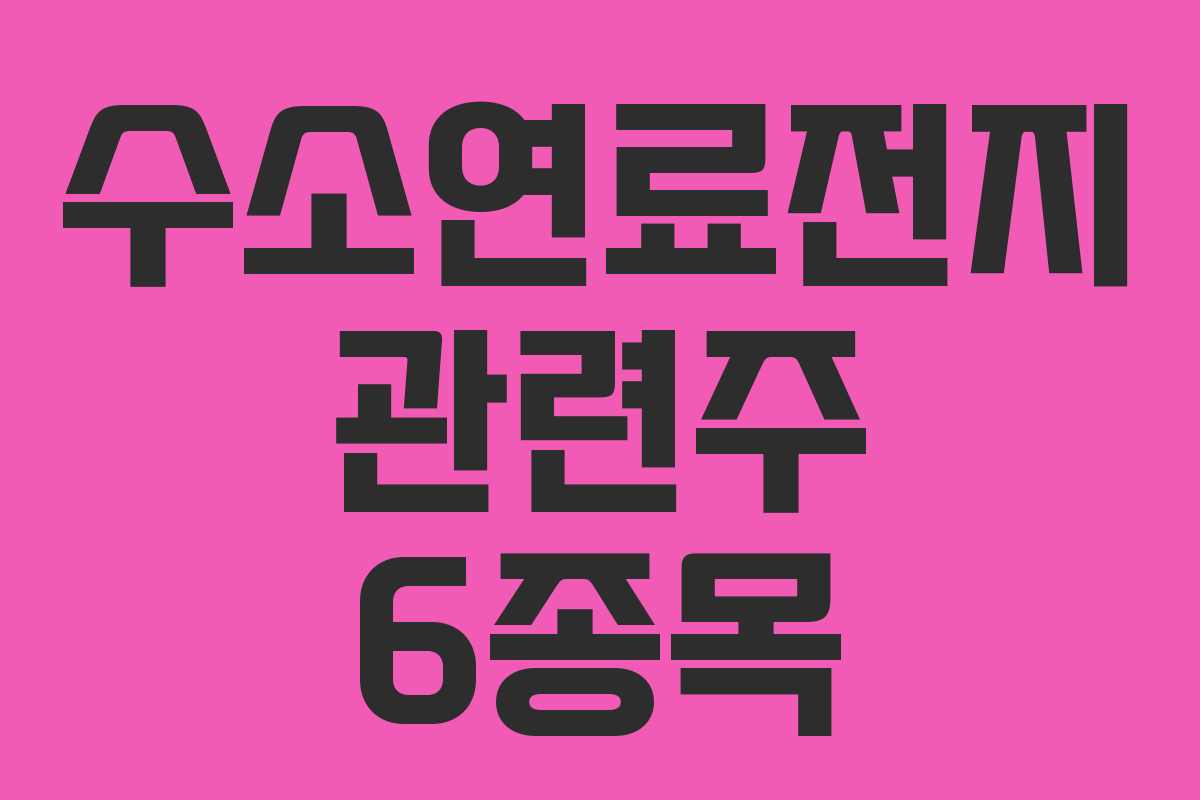 수소연료전지 관련주 6종목 수소연료전지 관련주 6종목