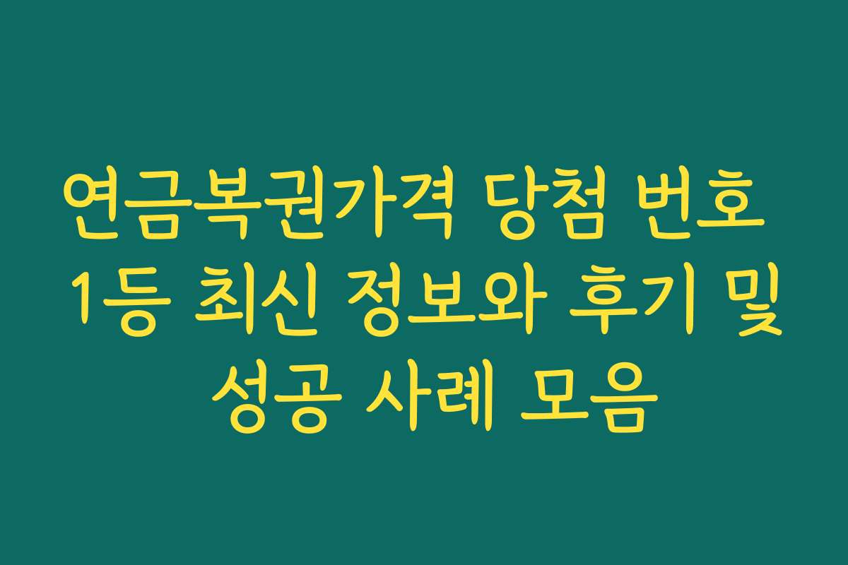 연금복권가격 당첨 번호 1등 최신 정보와 후기 및 성공 사례 모음