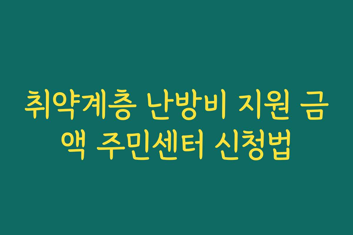 취약계층 난방비 지원 금액 주민센터 신청법