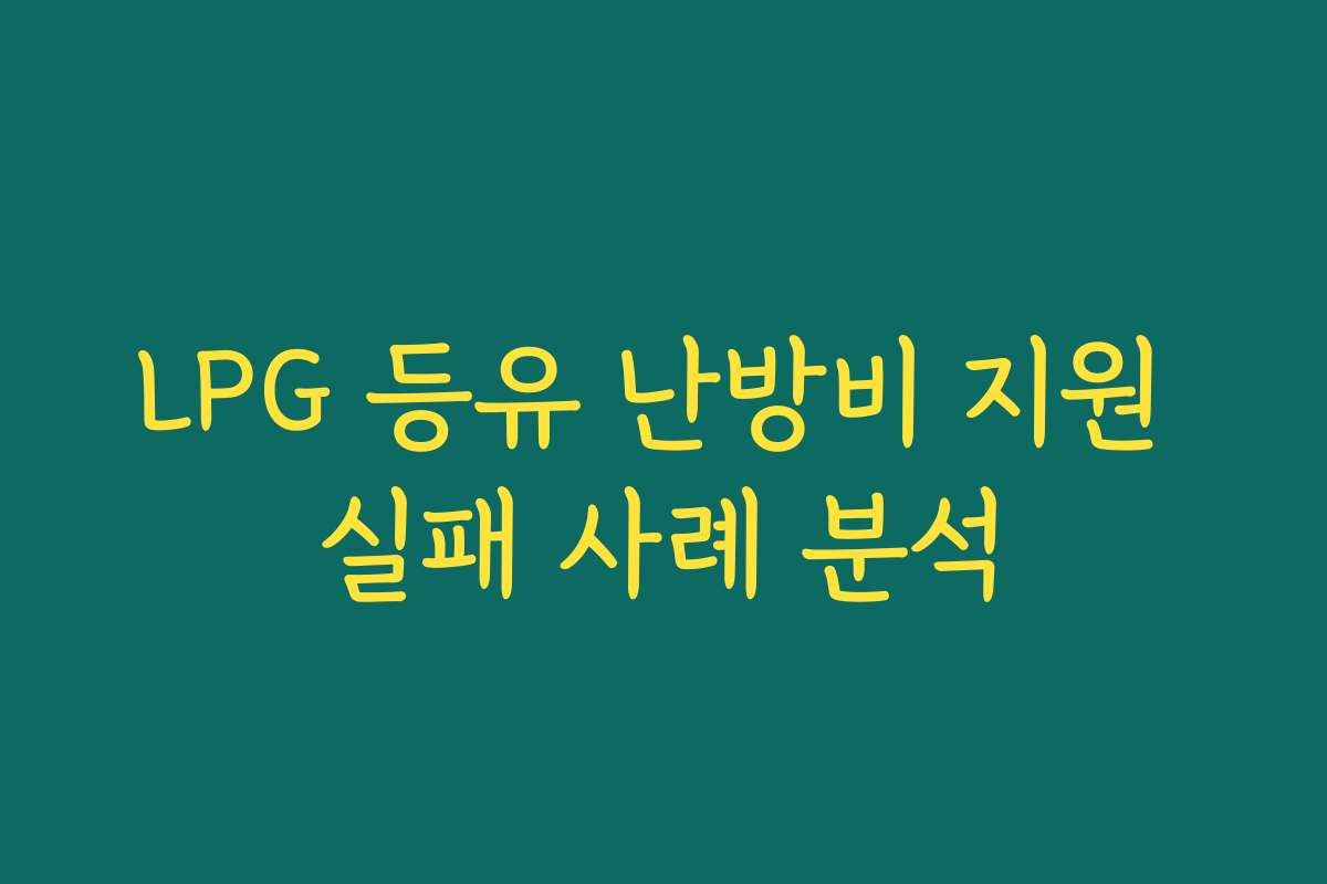 LPG 등유 난방비 지원 실패 사례 분석