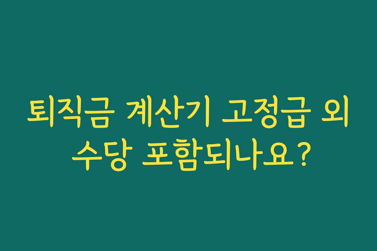 퇴직금 계산기 고정급 외 수당 포함되나요? 퇴직금 계산기 고정급 외 수당 포함되나요?