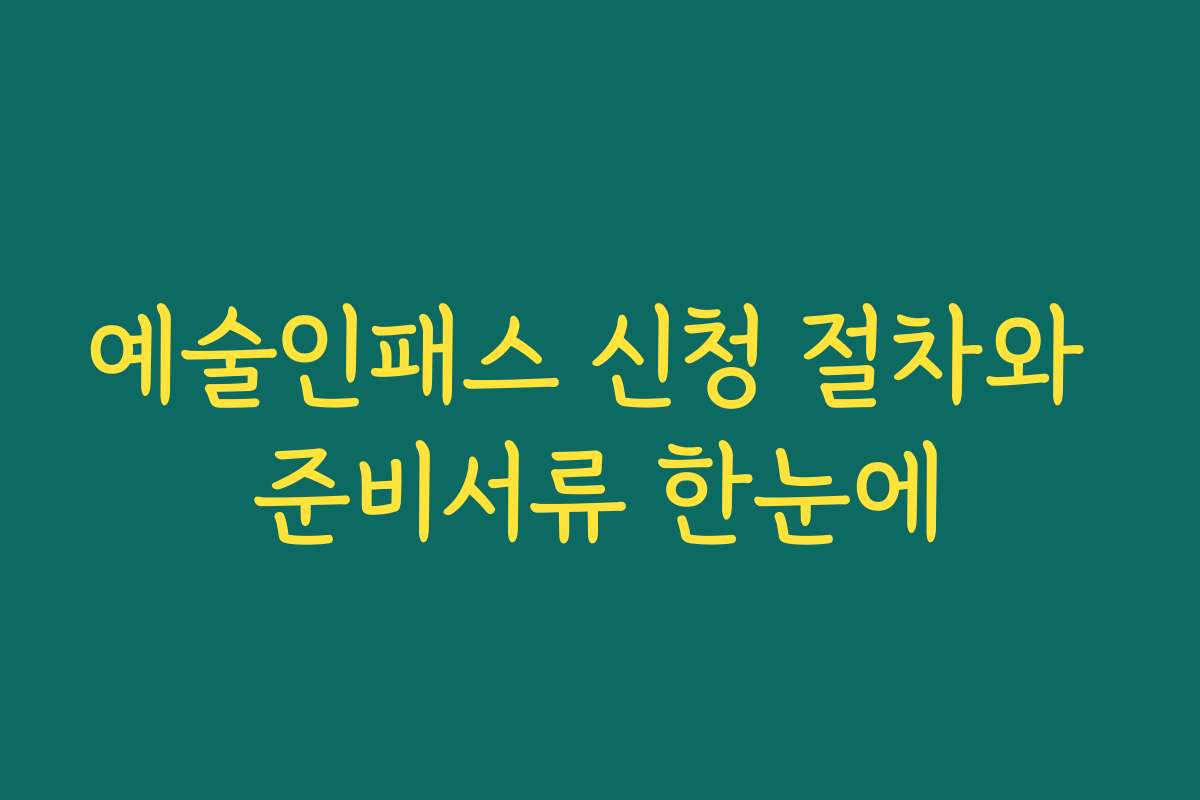 예술인패스 신청 절차와 준비서류 한눈에