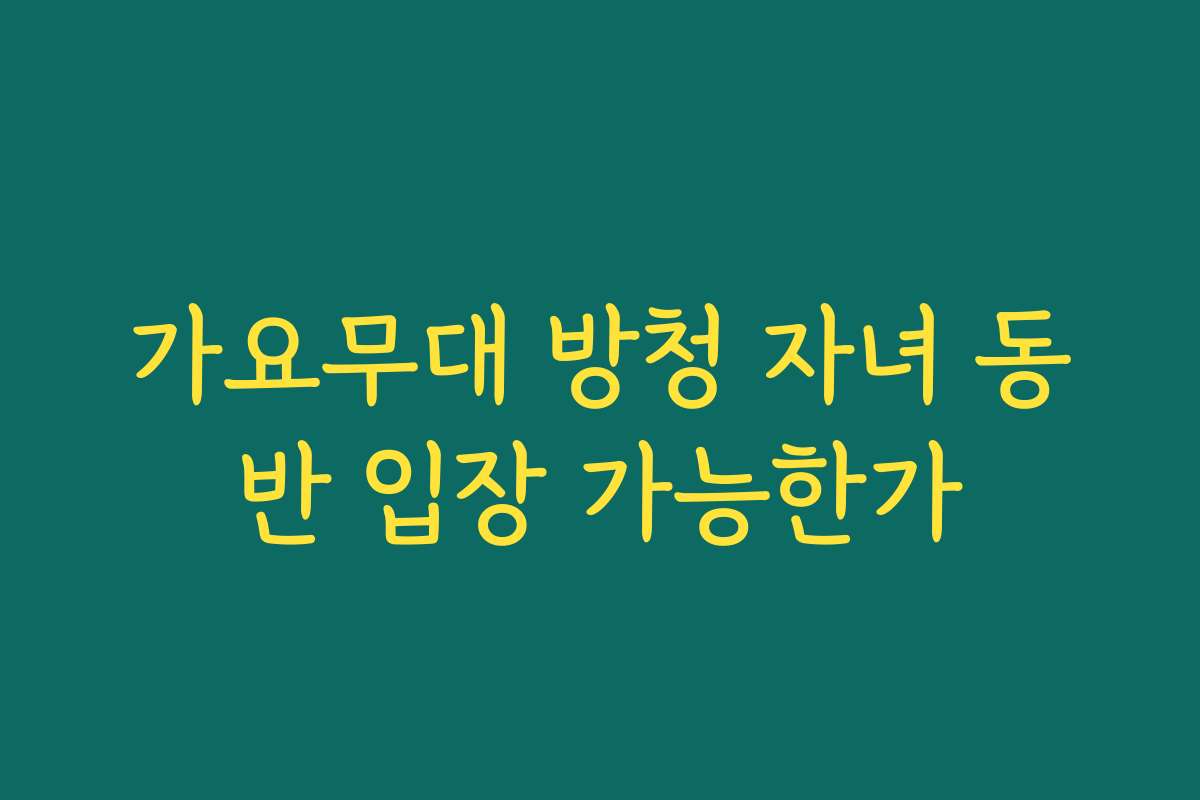가요무대 방청 자녀 동반 입장 가능한가 가요무대 방청 자녀 동반 입장 가능한가