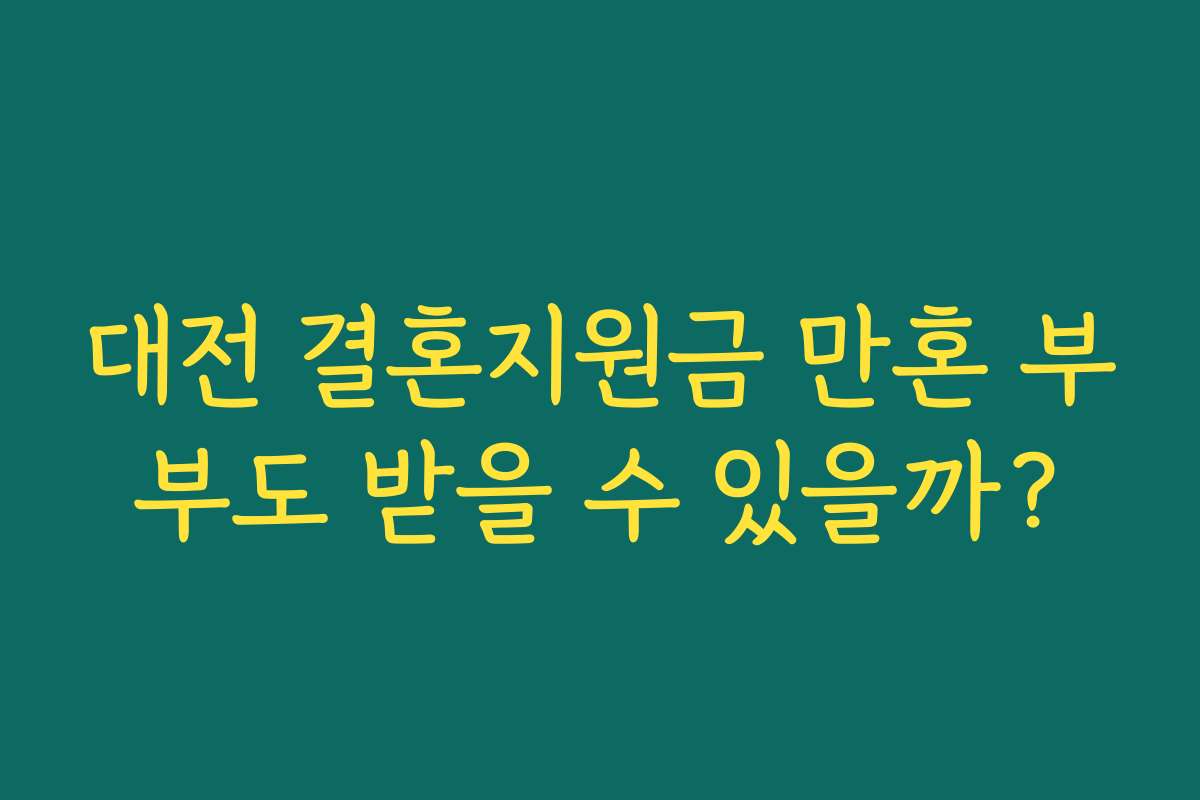 대전 결혼지원금 만혼 부부도 받을 수 있을까? 대전 결혼지원금 만혼 부부도 받을 수 있을까?