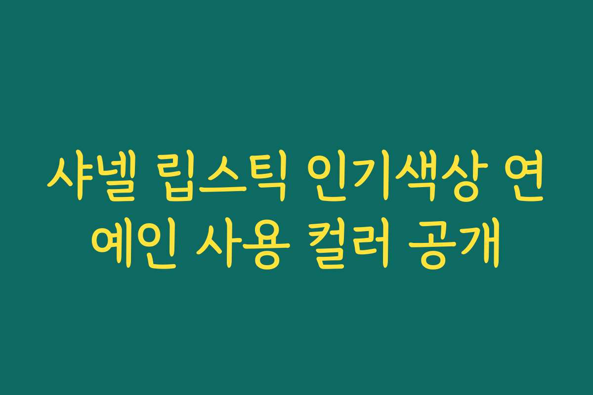 샤넬 립스틱 인기색상 연예인 사용 컬러 공개 샤넬 립스틱 인기색상 연예인 사용 컬러 공개