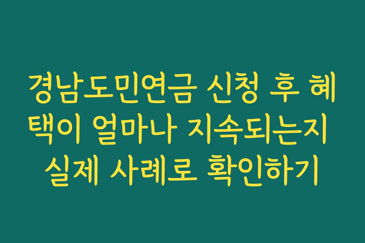 경남도민연금 신청 후 혜택이 얼마나 지속되는지 실제 사례로 확인하기