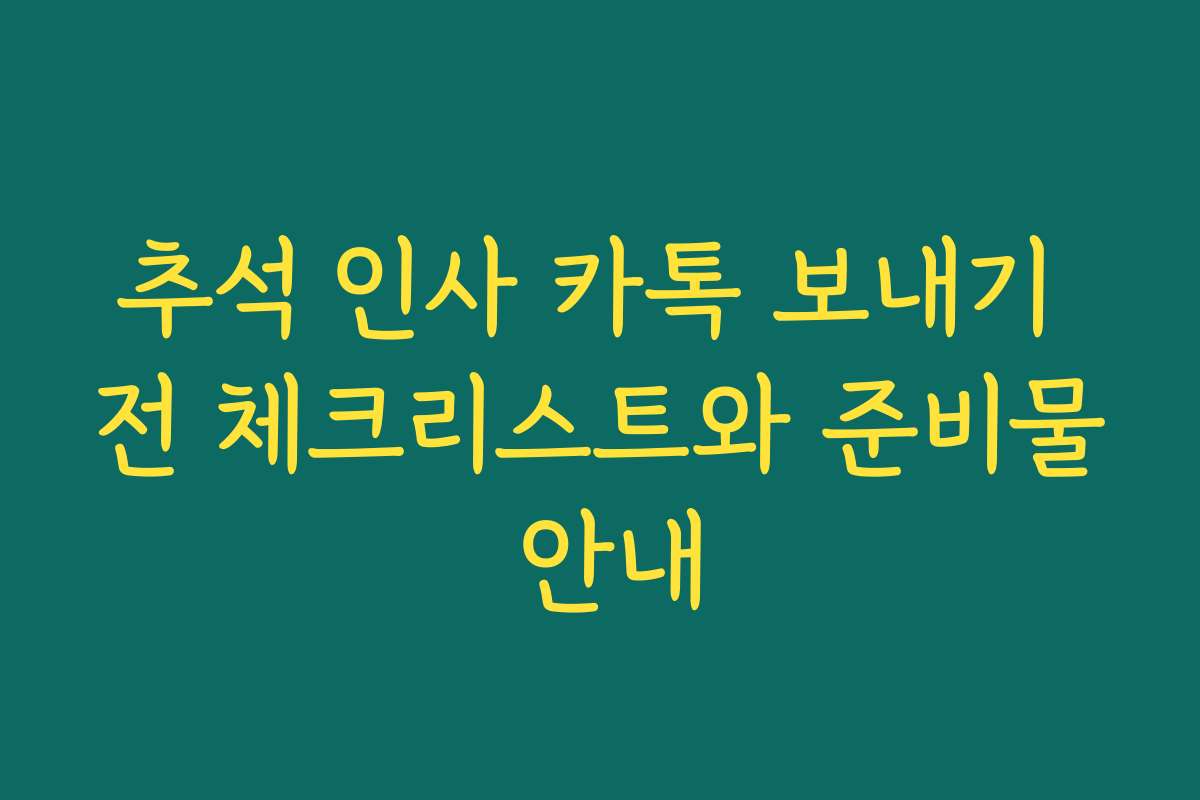 추석 인사 카톡 보내기 전 체크리스트와 준비물 안내