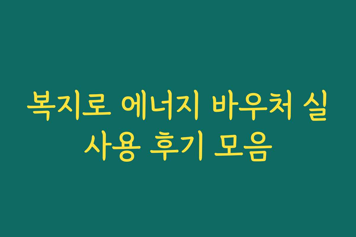 복지로 에너지 바우처 실사용 후기 모음