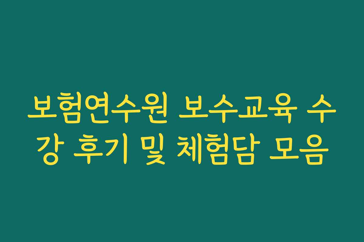 보험연수원 보수교육 수강 후기 및 체험담 모음