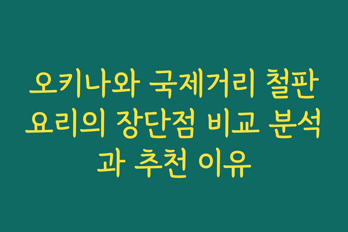 오키나와 국제거리 철판요리의 장단점 비교 분석과 추천 이유
