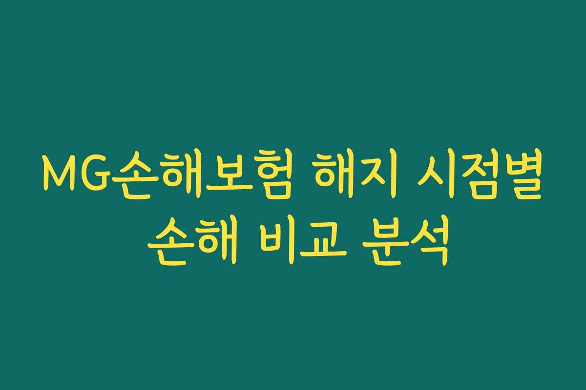 MG손해보험 해지 시점별 손해 비교 분석