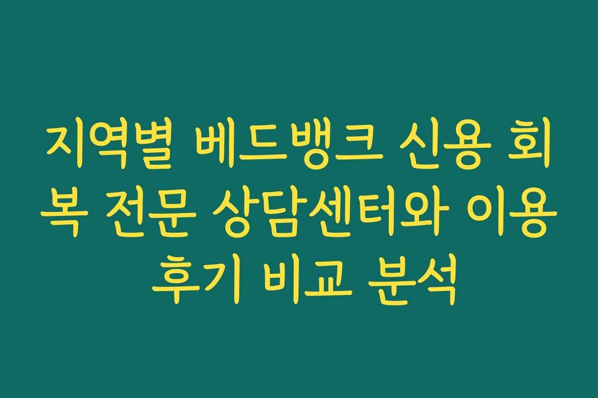 지역별 베드뱅크 신용 회복 전문 상담센터와 이용 후기 비교 분석