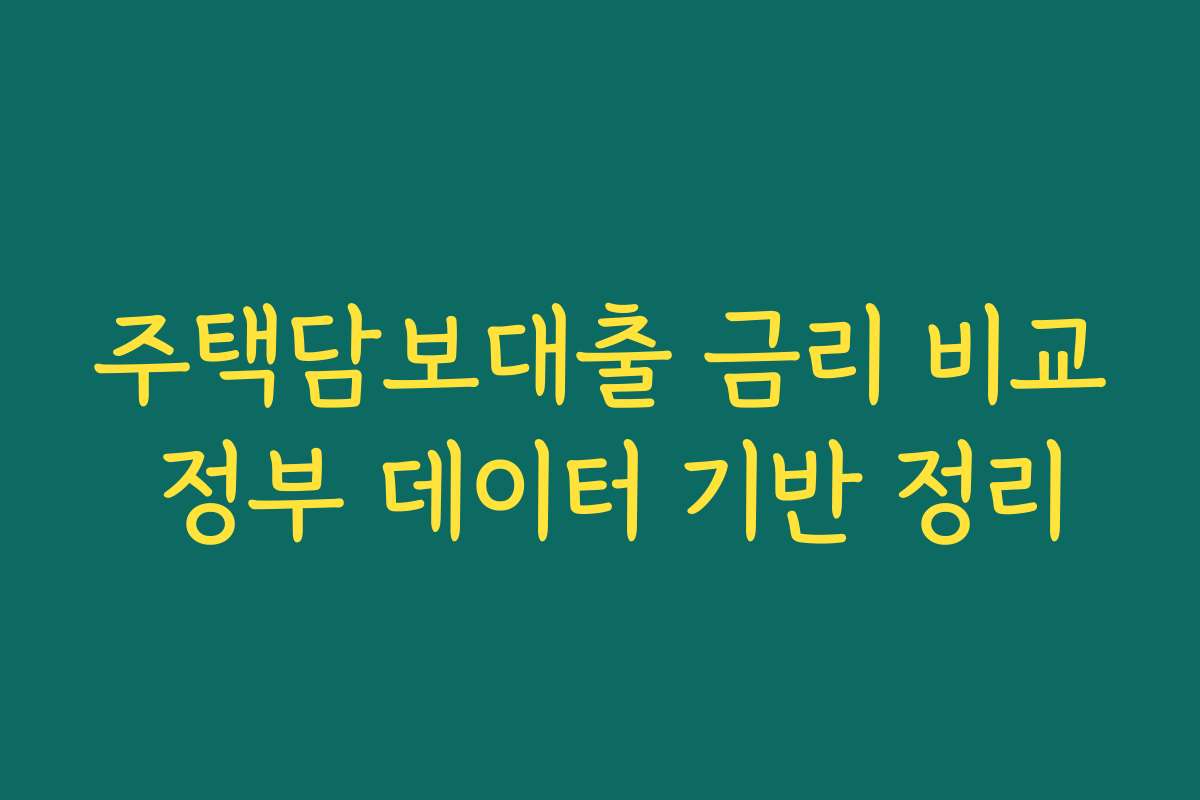 주택담보대출 금리 비교 정부 데이터 기반 정리 주택담보대출 금리 비교 정부 데이터 기반 정리