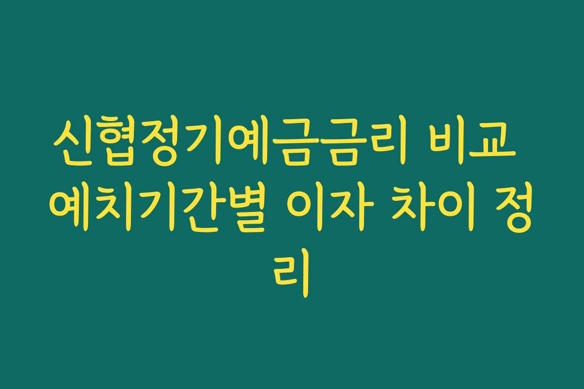 신협정기예금금리 비교 예치기간별 이자 차이 정리