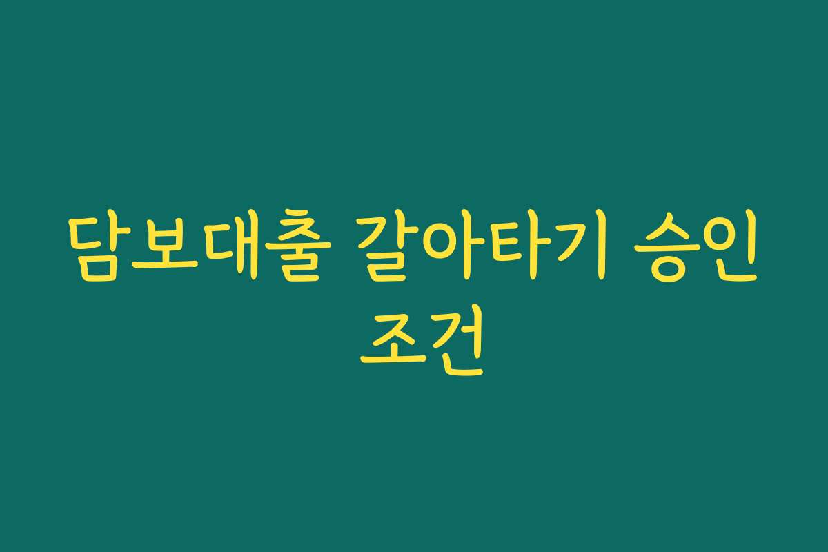 담보대출 갈아타기 승인 조건