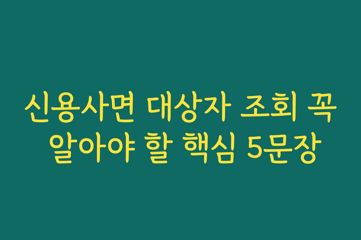 신용사면 대상자 조회 꼭 알아야 할 핵심 5문장