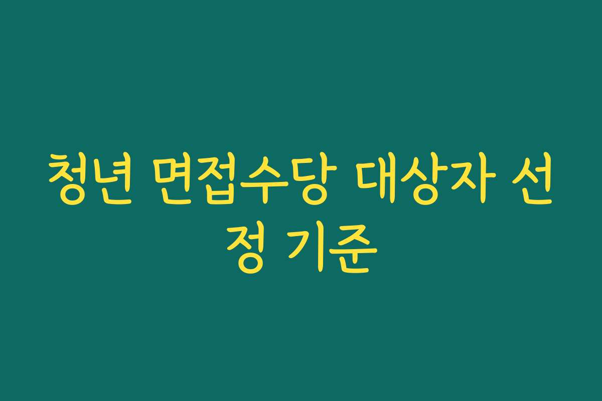 청년 면접수당 대상자 선정 기준 청년 면접수당 대상자 선정 기준