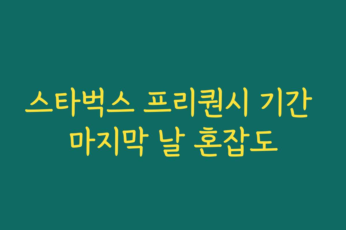 스타벅스 프리퀀시 기간 마지막 날 혼잡도 스타벅스 프리퀀시 기간 마지막 날 혼잡도